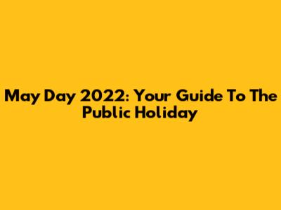 May Day 2022: Your Guide To The Public Holiday