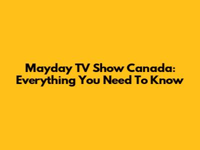 Mayday TV Show Canada: Everything You Need To Know