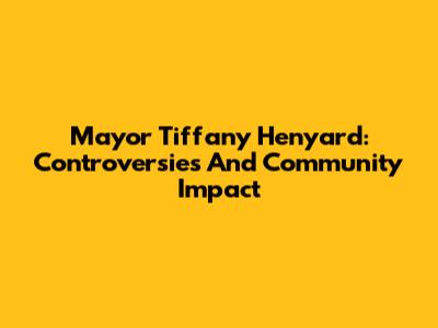 Mayor Tiffany Henyard: Controversies And Community Impact