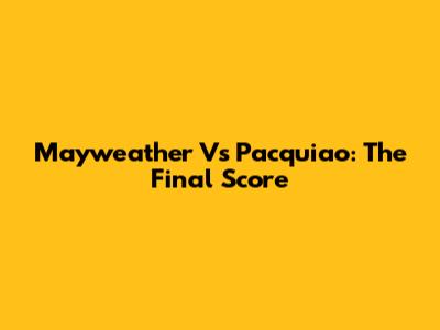 Mayweather Vs Pacquiao: The Final Score