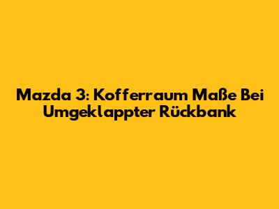 Mazda 3: Kofferraum Maße Bei Umgeklappter Rückbank