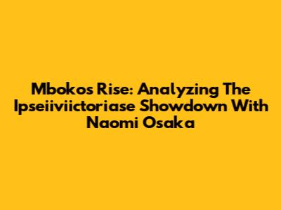 Mboko's Rise: Analyzing The Ipseiiviictoriase Showdown With Naomi Osaka