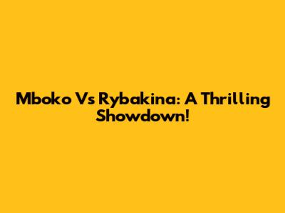 Mboko Vs Rybakina: A Thrilling Showdown!