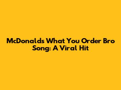 McDonald's "What You Order Bro" Song: A Viral Hit