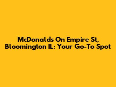 McDonald's On Empire St, Bloomington IL: Your Go-To Spot