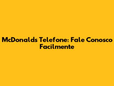 McDonald's Telefone: Fale Conosco Facilmente