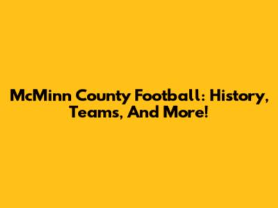 McMinn County Football: History, Teams, And More!