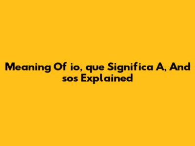 Meaning Of 'io', 'que Significa A', And 'sos' Explained