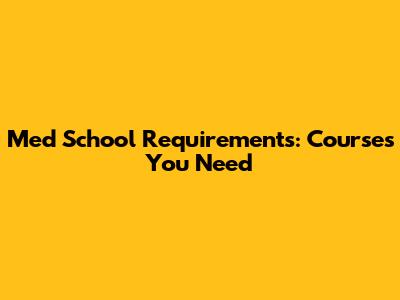 Med School Requirements: Courses You Need