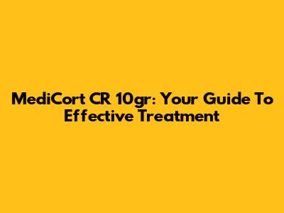 MediCort CR 10gr: Your Guide To Effective Treatment