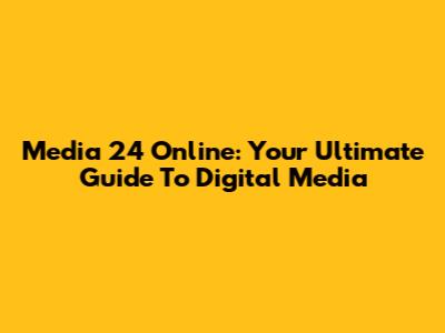 Media 24 Online: Your Ultimate Guide To Digital Media