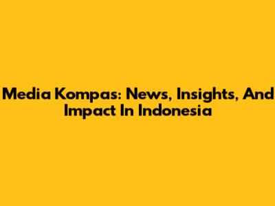 Media Kompas: News, Insights, And Impact In Indonesia