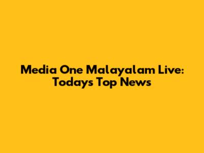 Media One Malayalam Live: Today's Top News
