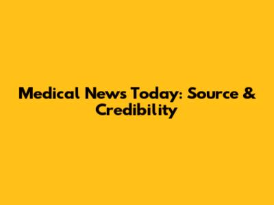 Medical News Today: Source & Credibility
