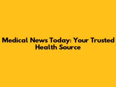 Medical News Today: Your Trusted Health Source