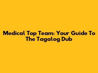 Medical Top Team: Your Guide To The Tagalog Dub