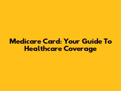 Medicare Card: Your Guide To Healthcare Coverage