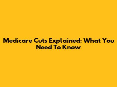 Medicare Cuts Explained: What You Need To Know
