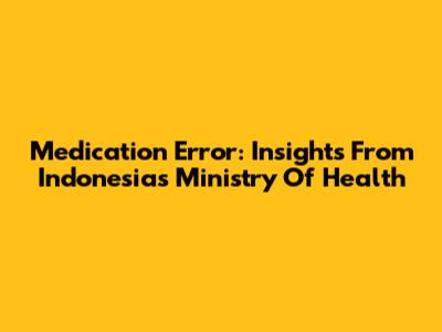 Medication Error: Insights From Indonesia's Ministry Of Health