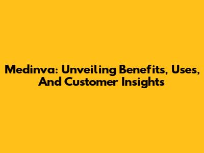 Medinva: Unveiling Benefits, Uses, And Customer Insights