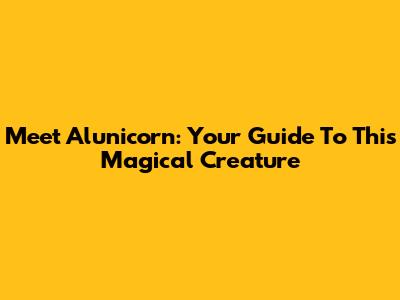 Meet Alunicorn: Your Guide To This Magical Creature