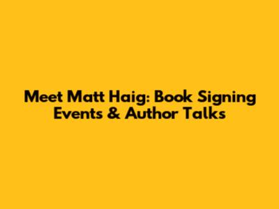 Meet Matt Haig: Book Signing Events & Author Talks
