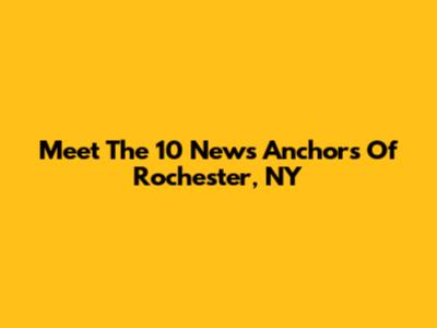 Meet The 10 News Anchors Of Rochester, NY