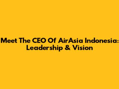 Meet The CEO Of AirAsia Indonesia: Leadership & Vision