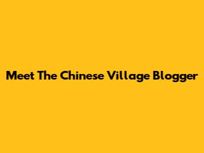 Meet The Chinese Village Blogger