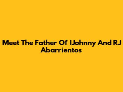 Meet The Father Of IJohnny And RJ Abarrientos