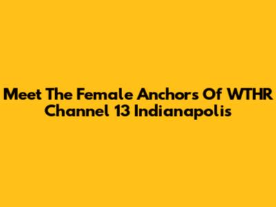 Meet The Female Anchors Of WTHR Channel 13 Indianapolis