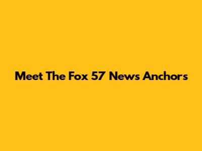 Meet The Fox 57 News Anchors