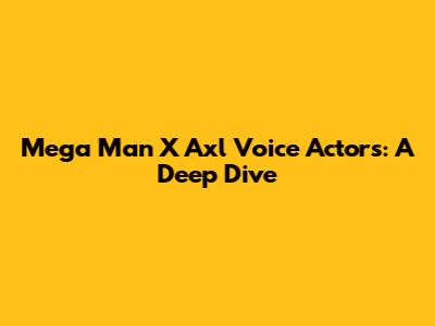 Mega Man X Axl Voice Actors: A Deep Dive