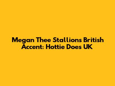 Megan Thee Stallion's British Accent: Hottie Does UK