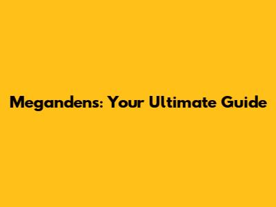 Megandens: Your Ultimate Guide