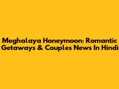 Meghalaya Honeymoon: Romantic Getaways & Couple's News In Hindi