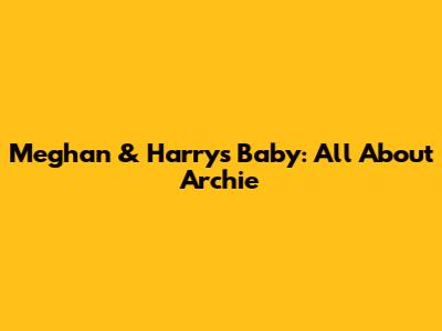 Meghan & Harry's Baby: All About Archie