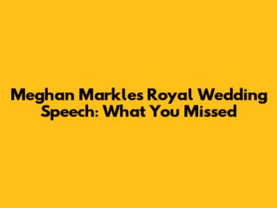 Meghan Markle's Royal Wedding Speech: What You Missed