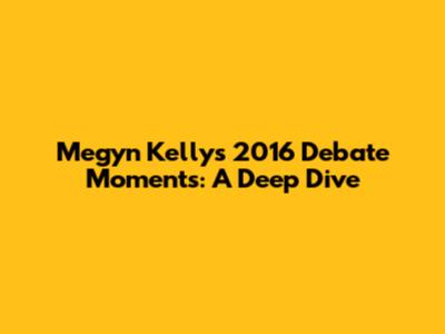 Megyn Kelly's 2016 Debate Moments: A Deep Dive