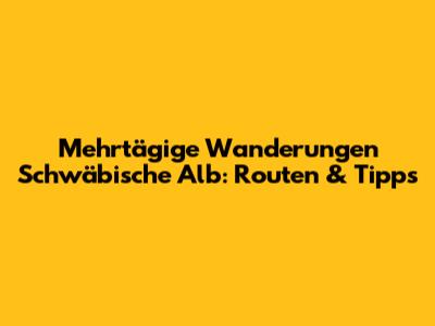 Mehrtägige Wanderungen Schwäbische Alb: Routen & Tipps
