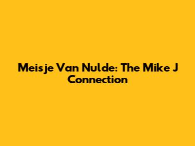 Meisje Van Nulde: The Mike J Connection