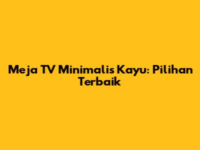 Meja TV Minimalis Kayu: Pilihan Terbaik