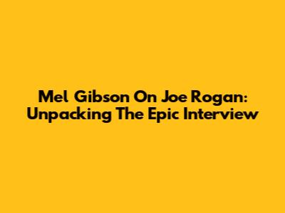 Mel Gibson On Joe Rogan: Unpacking The Epic Interview