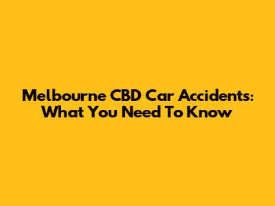 Melbourne CBD Car Accidents: What You Need To Know
