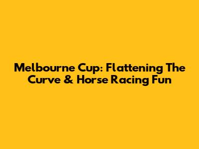 Melbourne Cup: Flattening The Curve & Horse Racing Fun