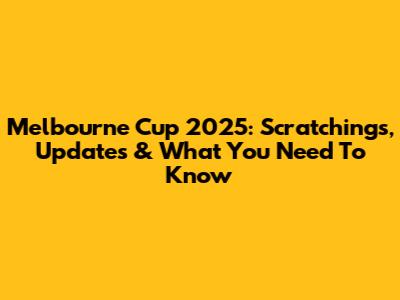 Melbourne Cup 2025: Scratchings, Updates & What You Need To Know
