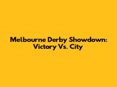 Melbourne Derby Showdown: Victory Vs. City