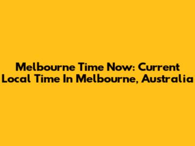 Melbourne Time Now: Current Local Time In Melbourne, Australia