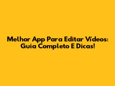 Melhor App Para Editar Vídeos: Guia Completo E Dicas!