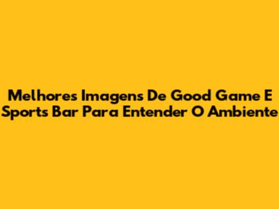 Melhores Imagens De Good Game E Sports Bar Para Entender O Ambiente